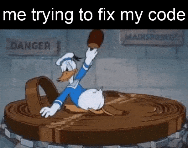 me trying to fix my code